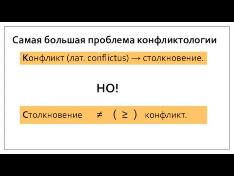 Самая большая проблема конфликтологии Конфликт (лат. conflictus) → столкновение. Столкновение ≠ ( ≥ ) конфликт. НО!