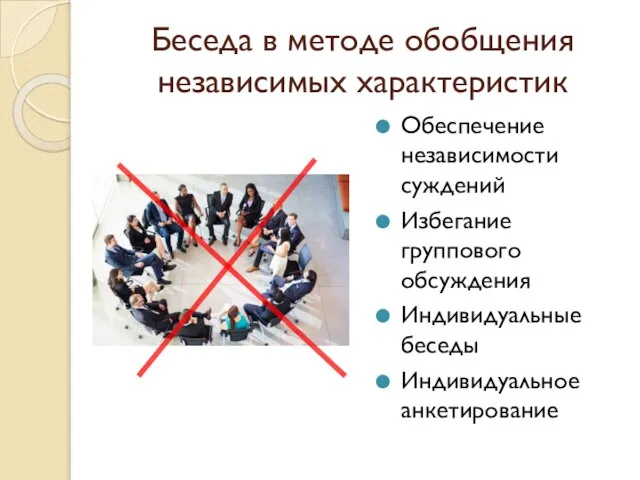 Беседа в методе обобщения независимых характеристик Обеспечение независимости суждений Избегание группового обсуждения Индивидуальные беседы Индивидуальное анкетирование