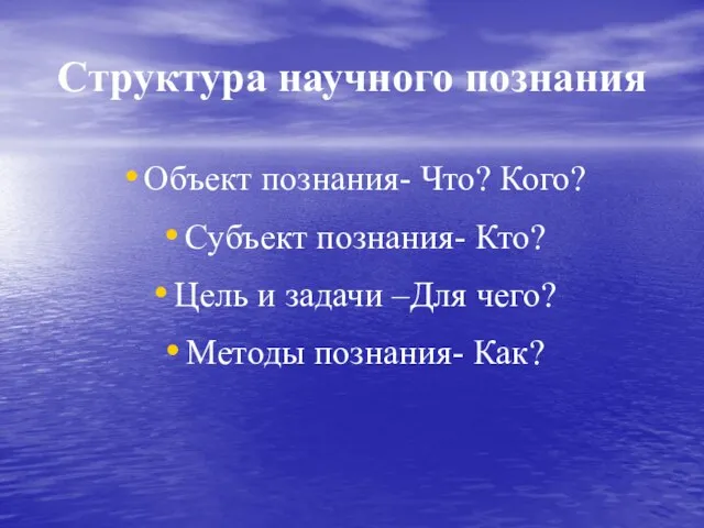 Структура научного познания Объект познания- Что? Кого? Субъект познания- Кто? Цель и