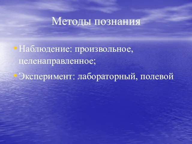 Методы познания Наблюдение: произвольное, целенаправленное; Эксперимент: лабораторный, полевой