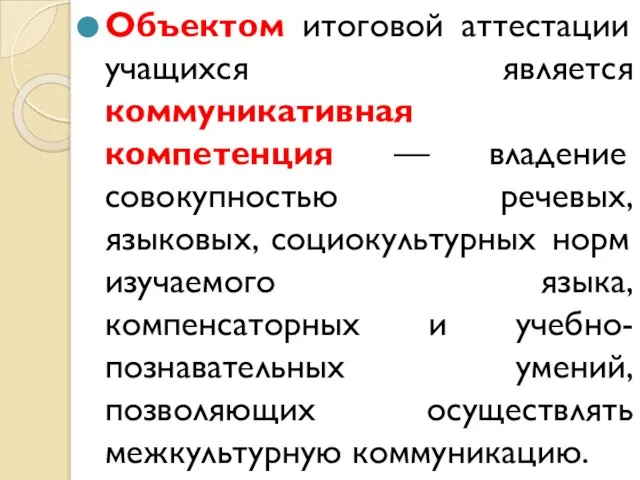 Объектом итоговой аттестации учащихся является коммуникативная компетенция — владение совокупностью речевых, языковых,