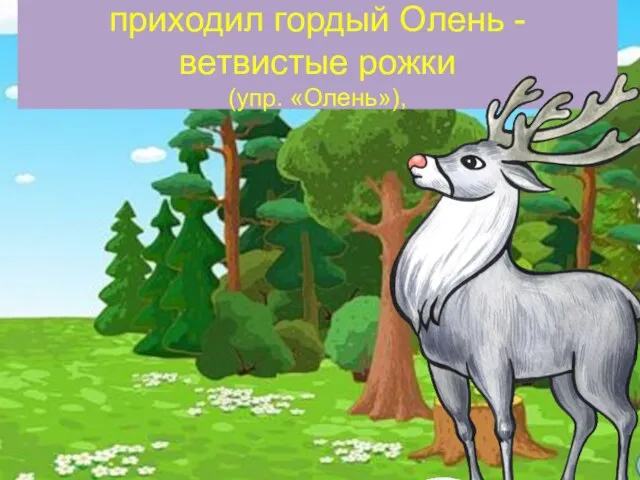 приходил гордый Олень - ветвистые рожки (упр. «Олень»),