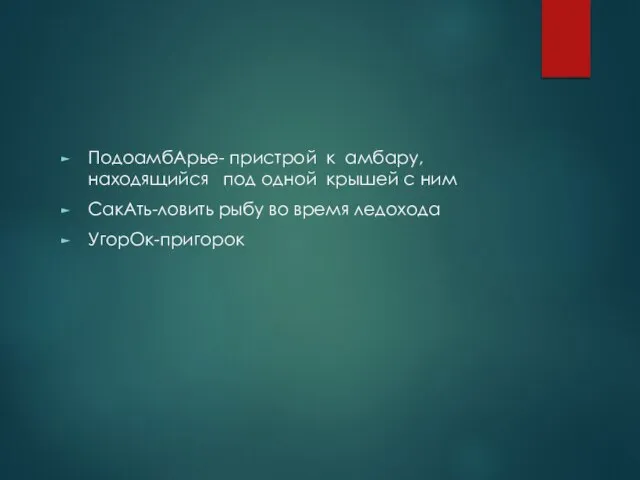 ПодоамбАрье- пристрой к амбару, находящийся под одной крышей с ним СакАть-ловить рыбу во время ледохода УгорОк-пригорок