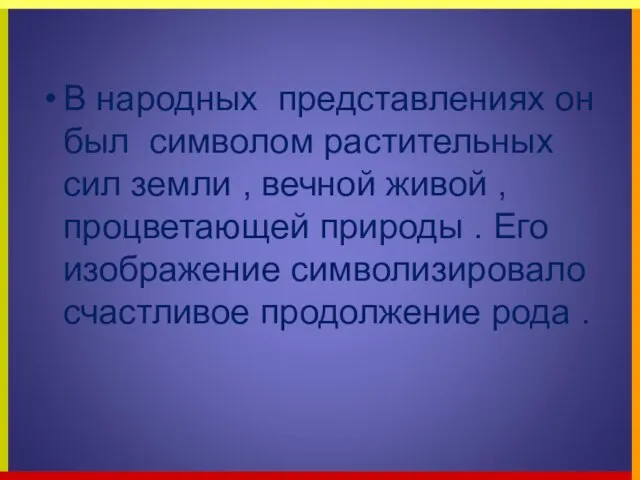 В народных представлениях он был символом растительных сил земли , вечной живой