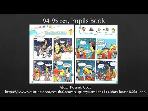94-95 бет, Pupils Book Aldar Kosse’s Coat https://www.youtube.com/results?search_query=smiles+1+aldar+kosse%27s+coat