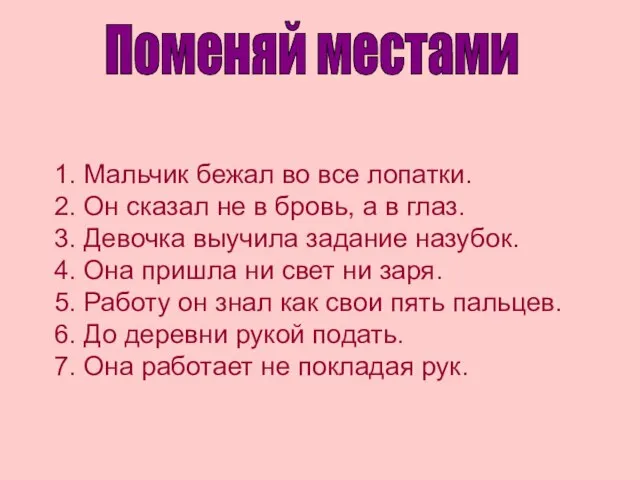 1. Мальчик бежал во все лопатки. 2. Он сказал не в бровь,