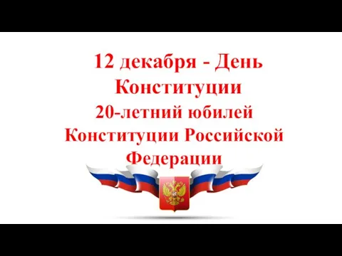 12 декабря - День Конституции 20-летний юбилей Конституции Российской Федерации