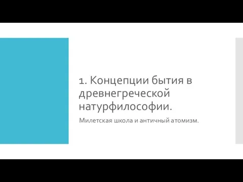 1. Концепции бытия в древнегреческой натурфилософии. Милетская школа и античный атомизм.