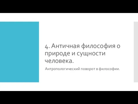 4. Античная философия о природе и сущности человека. Антропологический поворот в философии.