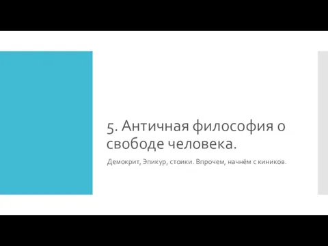 5. Античная философия о свободе человека. Демокрит, Эпикур, стоики. Впрочем, начнём с киников.