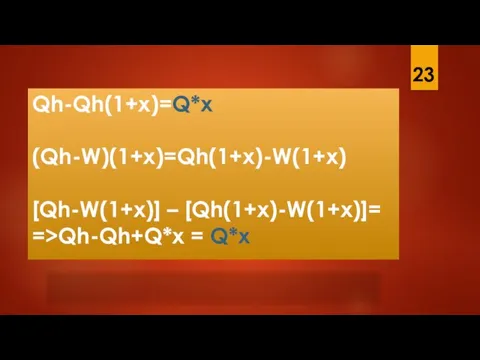 Qh-Qh(1+x)=Q*x (Qh-W)(1+x)=Qh(1+x)-W(1+x) [Qh-W(1+x)] – [Qh(1+x)-W(1+x)]= =>Qh-Qh+Q*x = Q*x 23