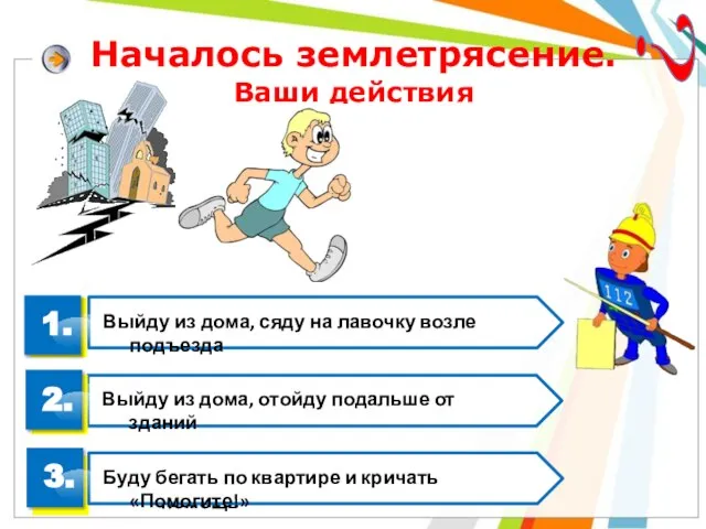 Началось землетрясение. Ваши действия ? 1. 3. 2. Буду бегать по квартире и кричать «Помогите!»