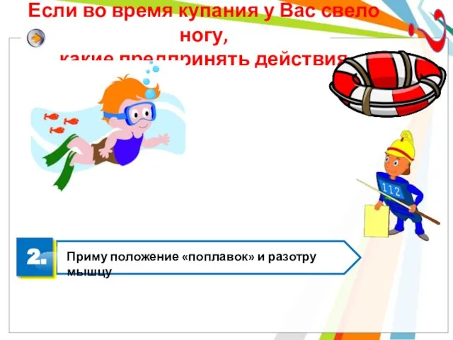 Если во время купания у Вас свело ногу, какие предпринять действия ? 2.