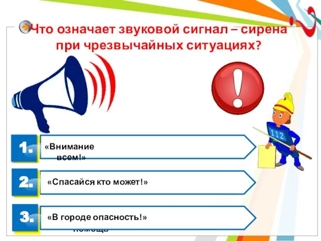 Что означает звуковой сигнал – сирена при чрезвычайных ситуациях? ? 1. 3. 2. «В городе опасность!»