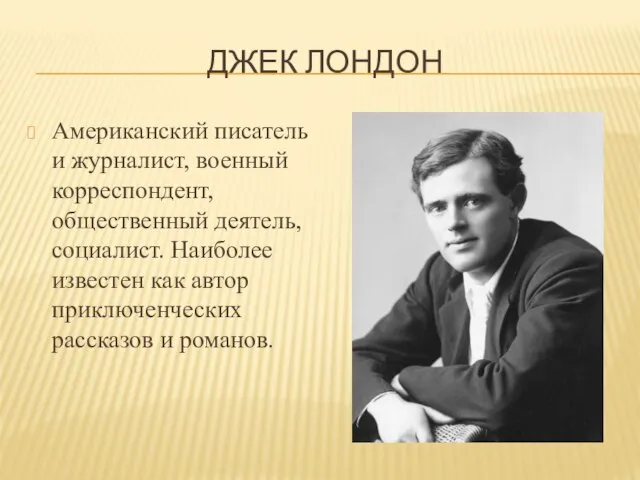 ДЖЕК ЛОНДОН Американский писатель и журналист, военный корреспондент, общественный деятель, социалист. Наиболее