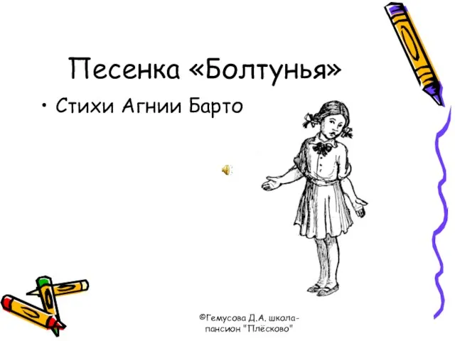 ©Гемусова Д.А. школа-пансион "Плёсково" Песенка «Болтунья» Стихи Агнии Барто