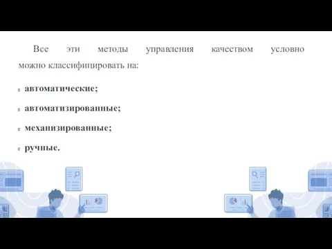 Все эти методы управления качеством условно можно классифицировать на: автоматические; автоматизированные; механизированные; ручные.