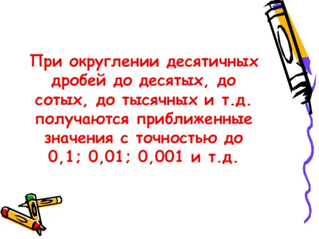 При округлении десятичных дробей до десятых, до сотых, до тысячных и т.д.