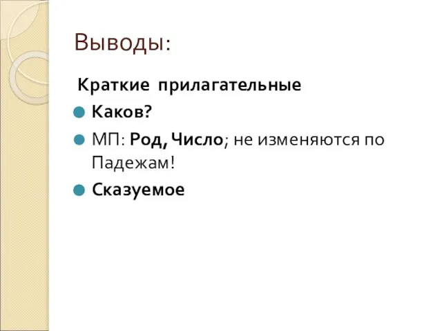 Выводы: Краткие прилагательные Каков? МП: Род, Число; не изменяются по Падежам! Сказуемое