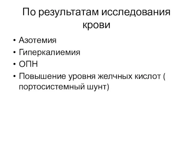 По результатам исследования крови Азотемия Гиперкалиемия ОПН Повышение уровня желчных кислот ( портосистемный шунт)