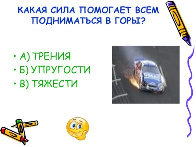 КАКАЯ СИЛА ПОМОГАЕТ ВСЕМ ПОДНИМАТЬСЯ В ГОРЫ? А) ТРЕНИЯ Б) УПРУГОСТИ В) ТЯЖЕСТИ