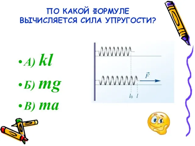 ПО КАКОЙ ФОРМУЛЕ ВЫЧИСЛЯЕТСЯ СИЛА УПРУГОСТИ? А) kl Б) mg В) ma