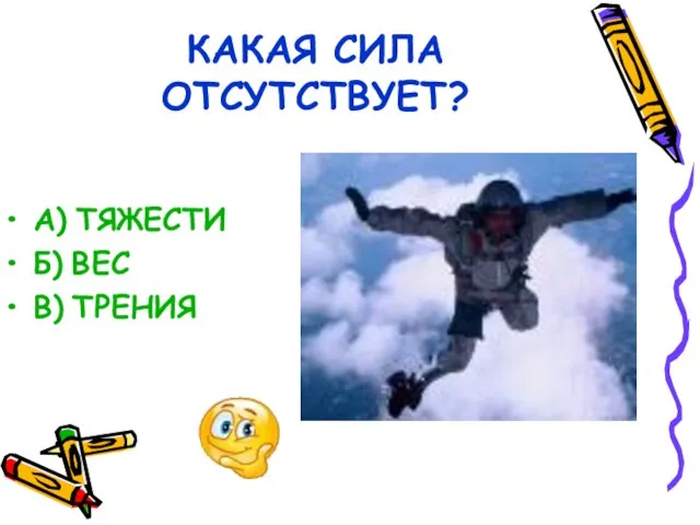 КАКАЯ СИЛА ОТСУТСТВУЕТ? А) ТЯЖЕСТИ Б) ВЕС В) ТРЕНИЯ