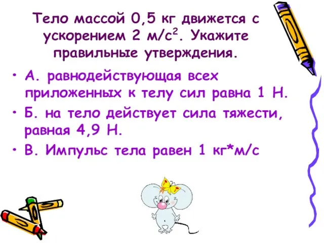 Тело массой 0,5 кг движется с ускорением 2 м/с2. Укажите правильные утверждения.