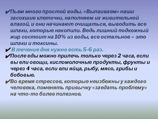 Пьем много простой воды. «Выпаиваем» наши засохшие клеточки, наполняем их живительной влагой,