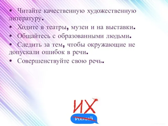 • Читайте качественную художественную литературу. • Ходите в театры, музеи и на