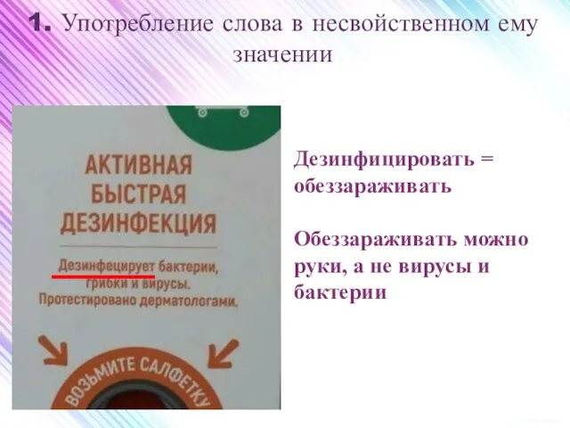 1. Употребление слова в несвойственном ему значении Дезинфицировать = обеззараживать Обеззараживать можно