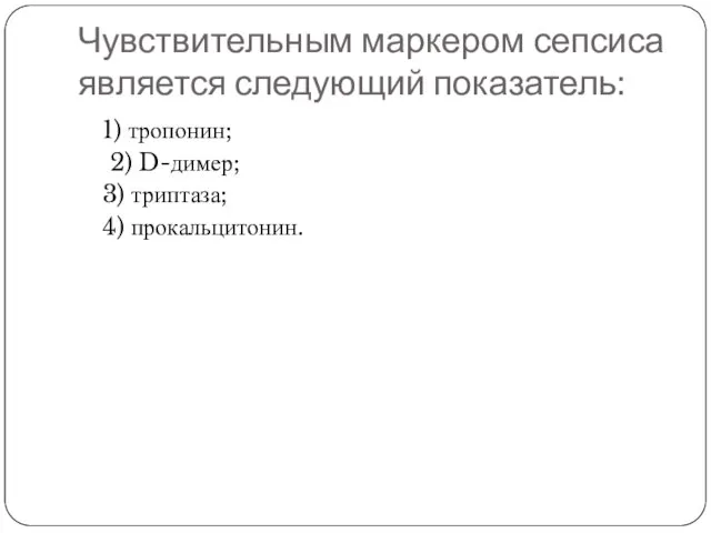 Чувствительным маркером сепсиса является следующий показатель: 1) тропонин; 2) D-димер; 3) триптаза; 4) прокальцитонин.