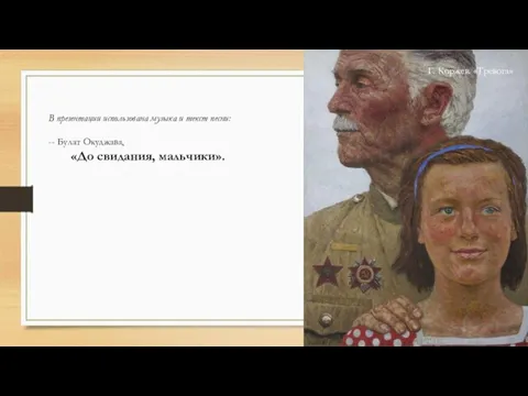 Г. Коржев. «Тревога» В презентации использована музыка и текст песни: -- Булат Окуджава, «До свидания, мальчики».