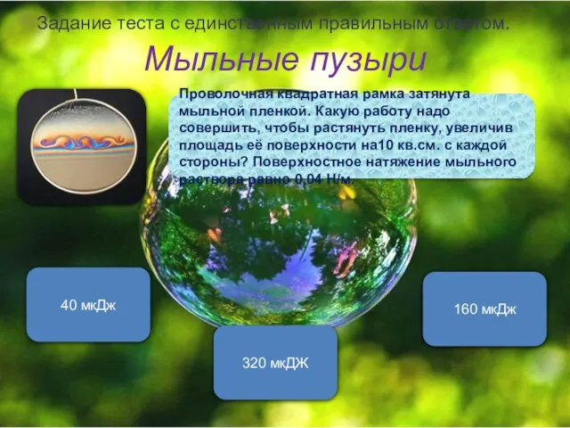 Мыльные пузыри Задание теста с единственным правильным ответом. 320 мкДЖ 40 мкДж