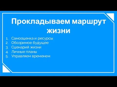 Прокладываем маршрут жизни Самооценка и ресурсы Обозримое будущее Сценарий жизни Личные планы Управляем временем