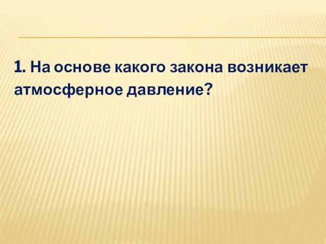 1. На основе какого закона возникает атмосферное давление?