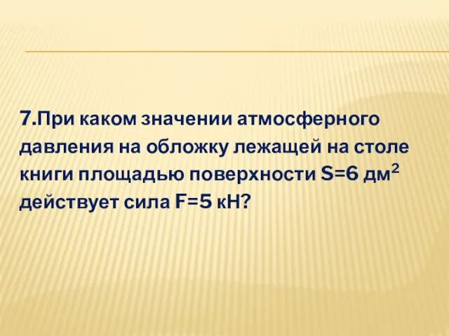 7.При каком значении атмосферного давления на обложку лежащей на столе книги площадью