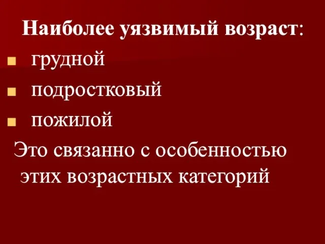 Наиболее уязвимый возраст: грудной подростковый пожилой Это связанно с особенностью этих возрастных категорий