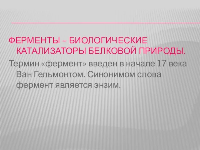 ФЕРМЕНТЫ – БИОЛОГИЧЕСКИЕ КАТАЛИЗАТОРЫ БЕЛКОВОЙ ПРИРОДЫ. Термин «фермент» введен в начале 17