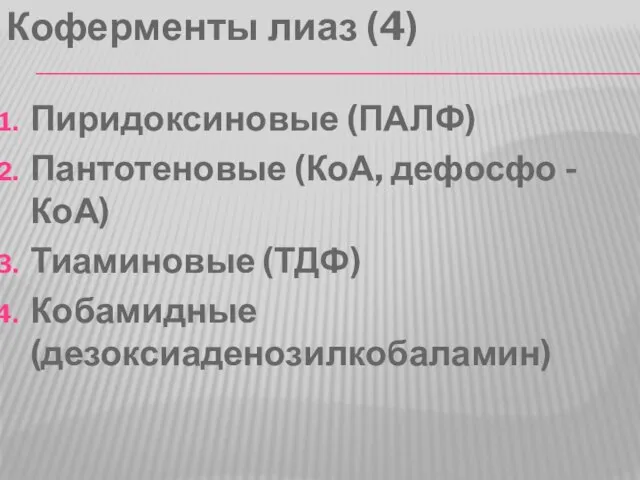 Коферменты лиаз (4) Пиридоксиновые (ПАЛФ) Пантотеновые (КоА, дефосфо - КоА) Тиаминовые (ТДФ) Кобамидные (дезоксиаденозилкобаламин)