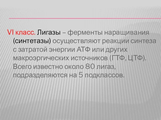 VI класс. Лигазы – ферменты наращивания (синтетазы) осуществляют реакции синтеза с затратой