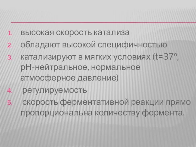 высокая скорость катализа обладают высокой специфичностью катализируют в мягких условиях (t=37о, рН-нейтральное,