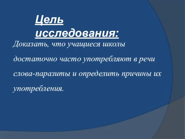 Цель исследования: Доказать, что учащиеся школы достаточно часто употребляют в речи слова-паразиты