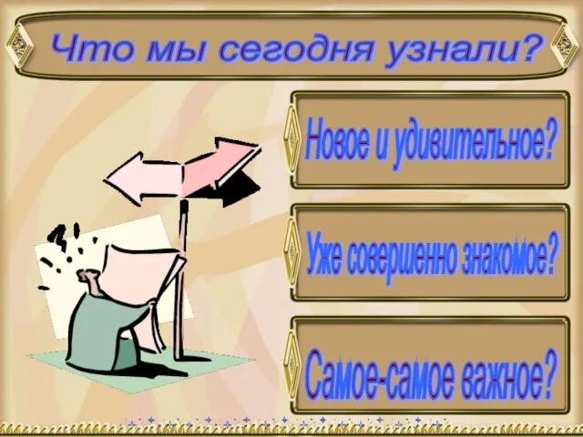 Что мы сегодня узнали? Новое и удивительное? Уже совершенно знакомое? Самое-самое важное?