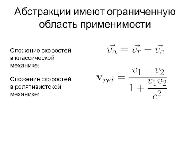 Абстракции имеют ограниченную область применимости Сложение скоростей в классической механике: Сложение скоростей в релятивистской механике: