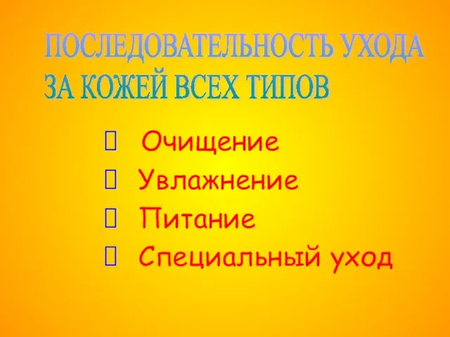 ПОСЛЕДОВАТЕЛЬНОСТЬ УХОДА ЗА КОЖЕЙ ВСЕХ ТИПОВ Очищение Увлажнение Питание Специальный уход