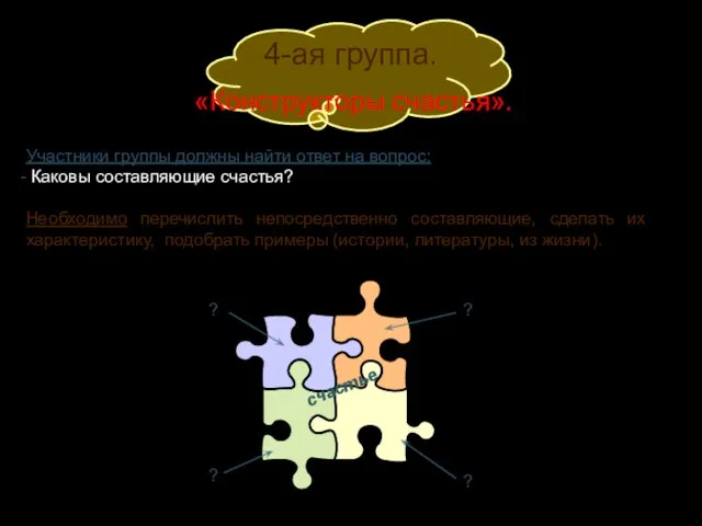 4-ая группа. «Конструкторы счастья». Участники группы должны найти ответ на вопрос: Каковы