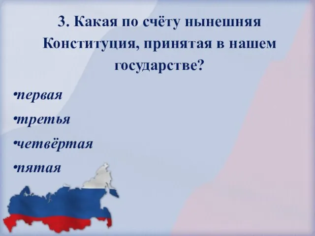 3. Какая по счёту нынешняя Конституция, принятая в нашем государстве? первая третья четвёртая пятая