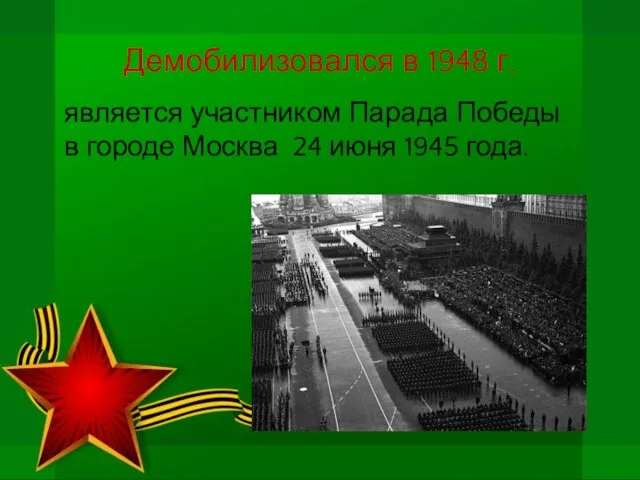 Демобилизовался в 1948 г. является участником Парада Победы в городе Москва 24 июня 1945 года.