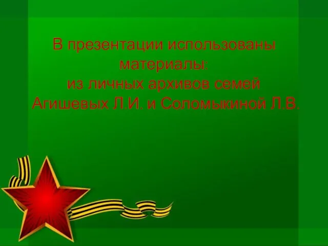 В презентации использованы материалы: из личных архивов семей Агишевых Л.И. и Соломыкиной Л.В.